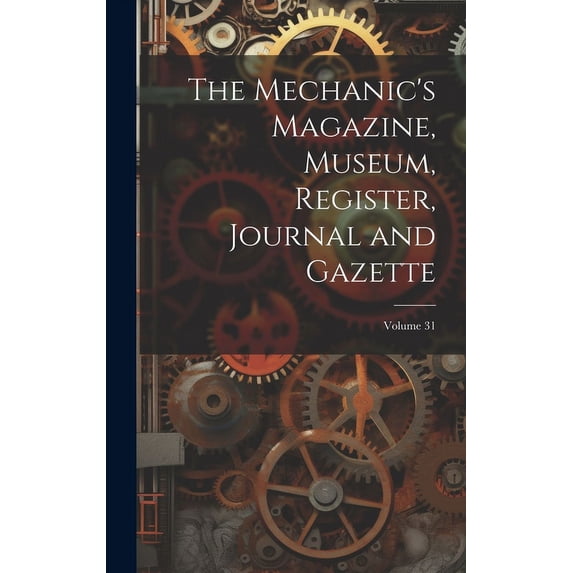 The Mechanic's Magazine, Museum, Register, Journal and Gazette; Volume 31, (Hardcover)