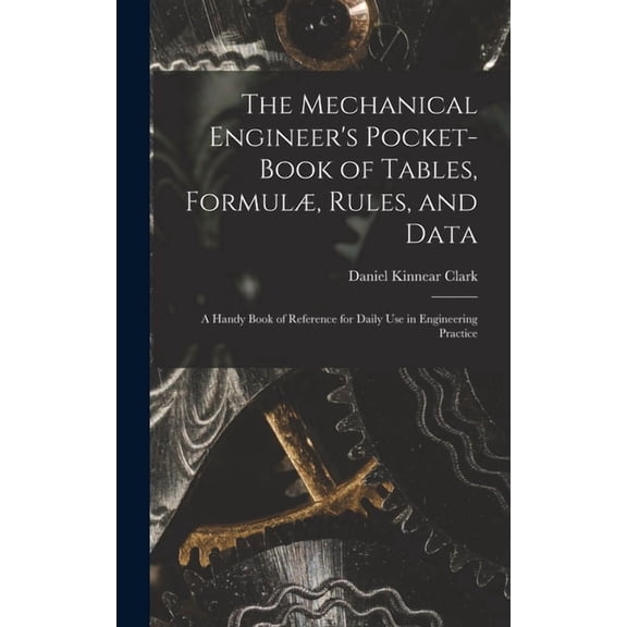 The Mechanical Engineer's Pocket-Book of Tables, Formul, Rules, and Data: A Handy Book of Reference for Daily Use in En, (Hardcover)