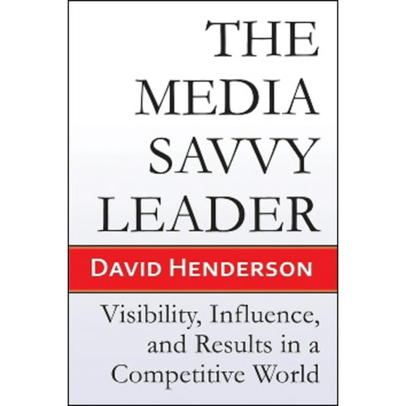 The Media Savvy Leader : Visibility, Influence, and Results in a Competitive World (Edition 1) (Paperback)