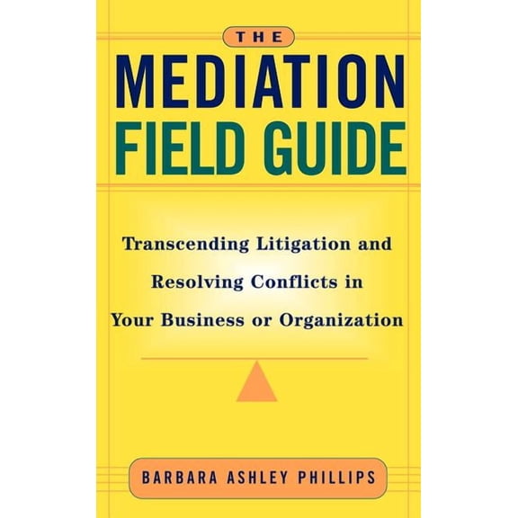 The Mediation Field Guide: Transcending Litigation and Resolving Conflicts in Your Business or Organization, (Hardcover)