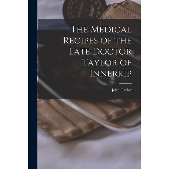 The Medical Recipes of the Late Doctor Taylor of Innerkip [microform] (Paperback)