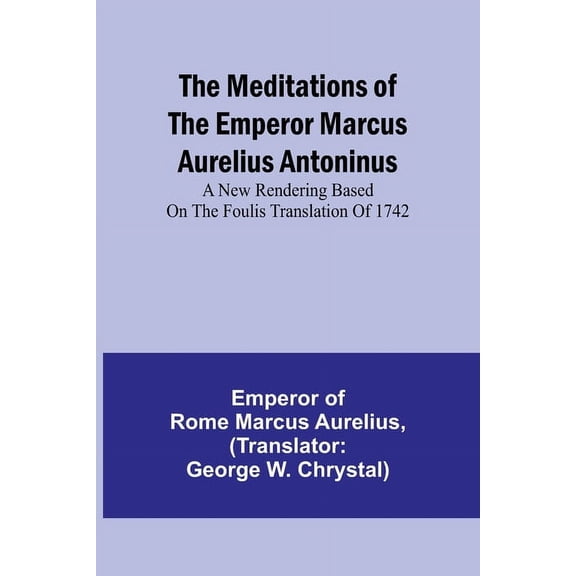 The Meditations of the Emperor Marcus Aurelius Antoninus; A new rendering based on the Foulis translation of 1742, (Paperback)