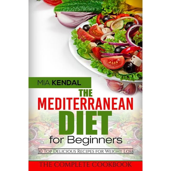 The Mediterranean Diet for Beginners. the Complete Cookbook. 30 Top Delicious Re (Paperback) by Mia Kendal