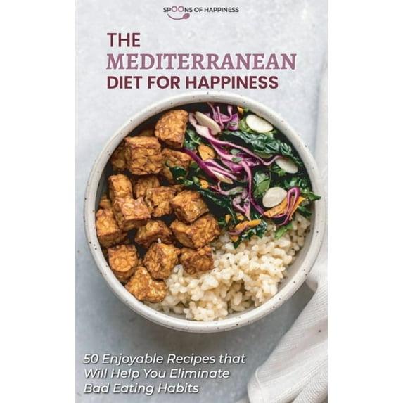The Mediterranean Diet for Happiness: 50 Enjoyable Recipes that Will Help You Eliminate Bad Eating Habits