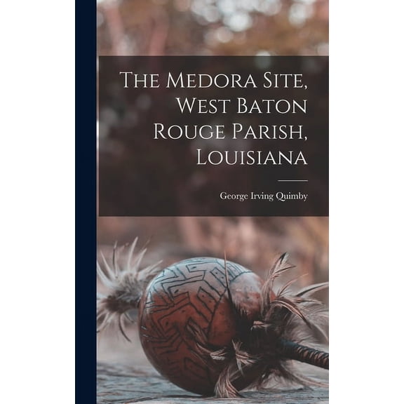 The Medora Site, West Baton Rouge Parish, Louisiana Hardcover 1013349202 9781013349201 George Irving 1913- Quimby