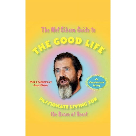 The Mel Gibson Guide to the Good Life: Passionate Living for the Brave at Heart, (Paperback)