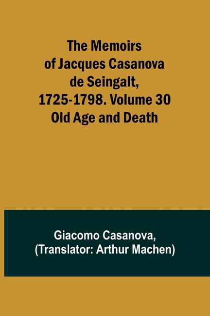 The Memoirs of Jacques Casanova de Seingalt, 1725-1798. Volume 30: Old Age and Death, (Paperback)