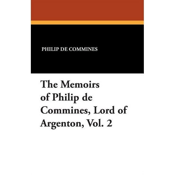 The Memoirs of Philip de Commines, Lord of Argenton, Vol. 2, (Paperback)