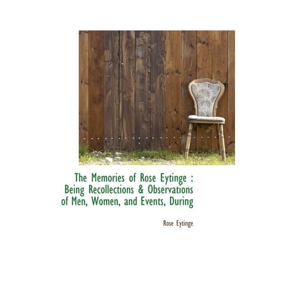 The Memories of Rose Eytinge : Being Recollections & Observations of Men, Women, and Events, During (Hardcover)