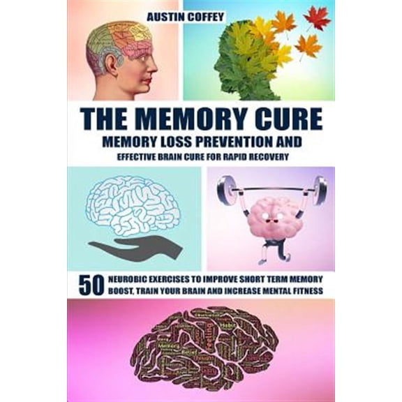 The Memory Cure: Memory Loss Prevention and Effective Brain Cure for Rapid Recovery: 50 Neurobic Exercises to Improve Short Term Memory