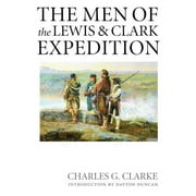 CHARLES G CLARKE; DAYTON DUNCAN The Men of the Lewis and Clark Expedition : A Biographical Roster of the Fifty-one Members and a Composite Diary of Their Activities from All Known Sources (Paperback)