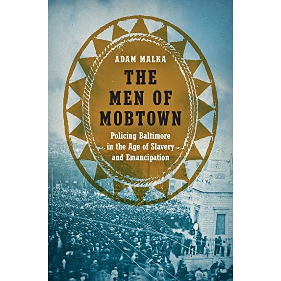 Pre-Owned The Men of Mobtown: Policing Baltimore in the Age of Slavery and Emancipation (Justice, Power, and Politics), 9781469636290, 1469636298, Hardcover, Illustrated edition