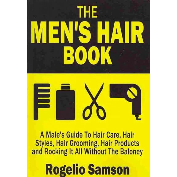 The Men's Hair Book: A Male's Guide to Hair Care, Hair Styles, Hair Grooming, Hair Products and Rocking It All Without the Baloney