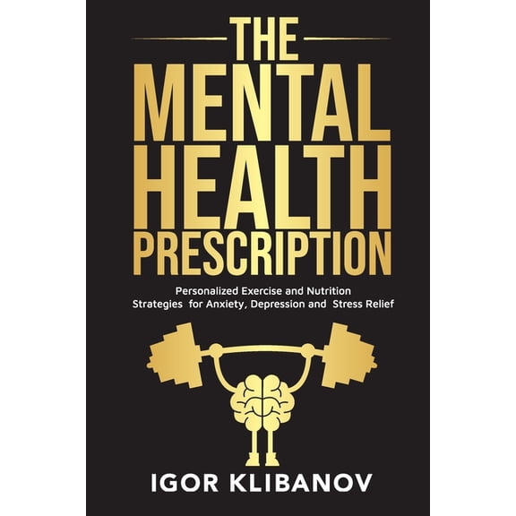 The Mental Health Prescription: Personalized Exercise and Nutrition Strategies for Anxiety, (Paperback) by Igor Klibanov