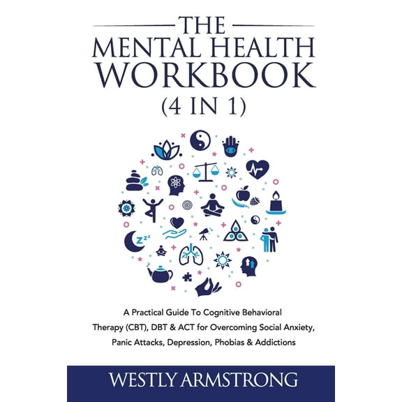 The Mental Health Workbook (4 in 1): A Practical Guide To Cognitive Behavioral Therapy (CBT), DBT & ACT for Overcoming S, (Paperback)