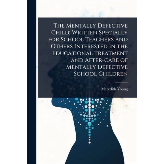 The Mentally Defective Child; Written Specially for School Teachers and Others Interested in the Educational Treatment a, (Paperback)