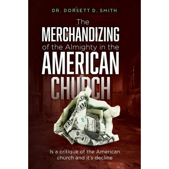 The Merchandizing of the Almighty in the American Church: Is a critique of the American church and it's decline, (Paperback)