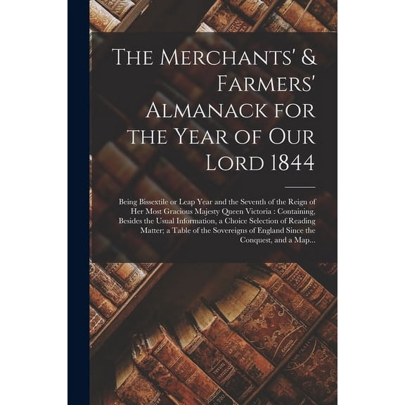The Merchants' & Farmers' Almanack for the Year of Our Lord 1844 [microform]: Being Bissextile or Leap Year and the Seve, (Paperback)