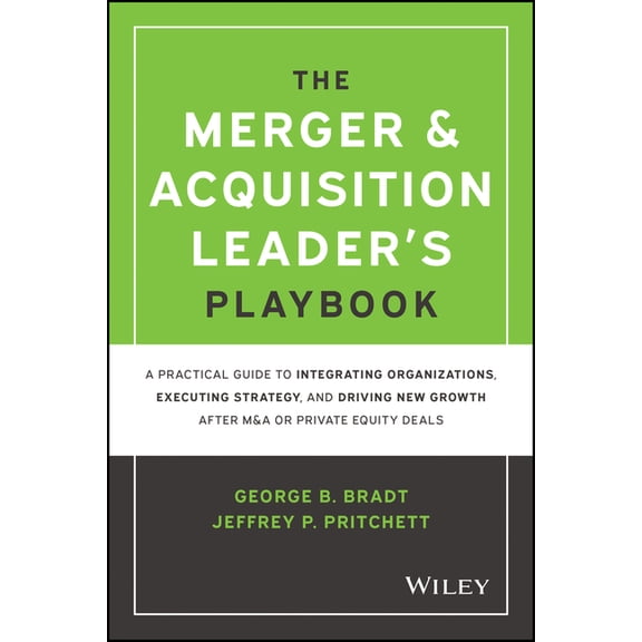 The Merger & Acquisition Leader's Playbook: A Practical Guide to Integrating Organizations, Executing Strategy, and Driv, (Hardcover)