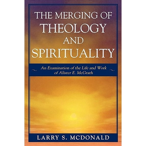 Pre-Owned The Merging of Theology and Spirituality: An Examination of the Life and Work of Alister E. McGrath (Paperback) 0761834680 9780761834687