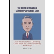 The Merz Revolution Germanys Political Shift How Friedrich Merzs Leadership Could Shape the Future of Germany and Eu, Paperback