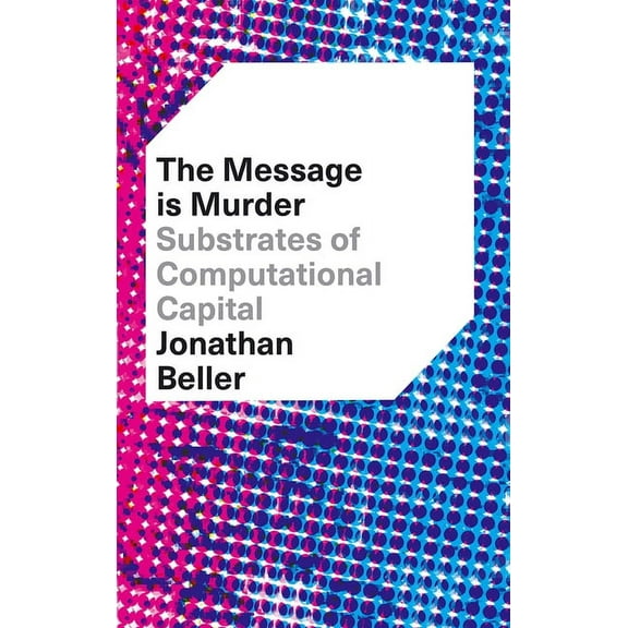 The Message Is Murder : Substrates of Computational Capital (Hardcover)