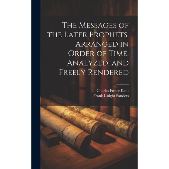 The Messages of the Later Prophets. Arranged in Order of Time, Analyzed, and Freely Rendered (Hardcover)