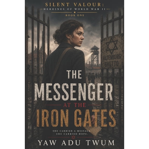 Silent Valour: Heroines of World War II The Messenger at the Iron Gates: A Gripping and Heartbreaking World War II Historical Fiction, Book 1, (Paperback)