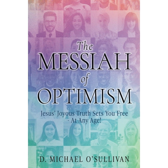 The Messiah of Optimism: Jesus' Joyous Truth Sets You Free - At Any Age!, (Paperback)