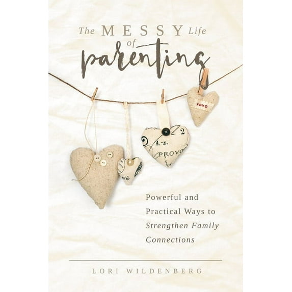 The Messy Life of Parenting: Powerful and Practical Ways to Strengthen Family Connections, (Paperback)