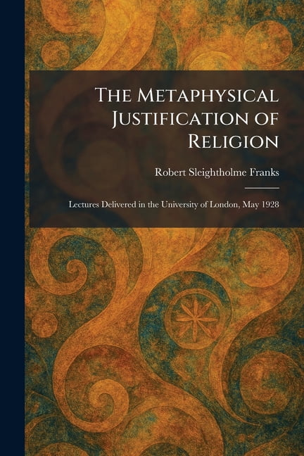 The Metaphysical Justification of Religion: Lectures Delivered in the University of London, May 1928, (Paperback)