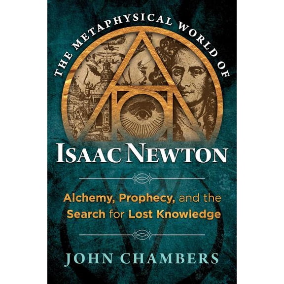 The Metaphysical World of Isaac Newton: Alchemy, Prophecy, and the Search for Lost Knowledge, (Hardcover)