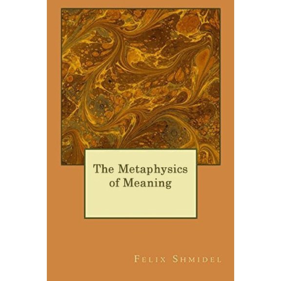 The Metaphysics of Meaning Paperback 1539379108 9781539379102 Felix Shmidel