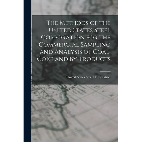 The Methods of the United States Steel Corporation for the Commercial Sampling and Analysis of Coal, Coke and By-Products (Paperback)