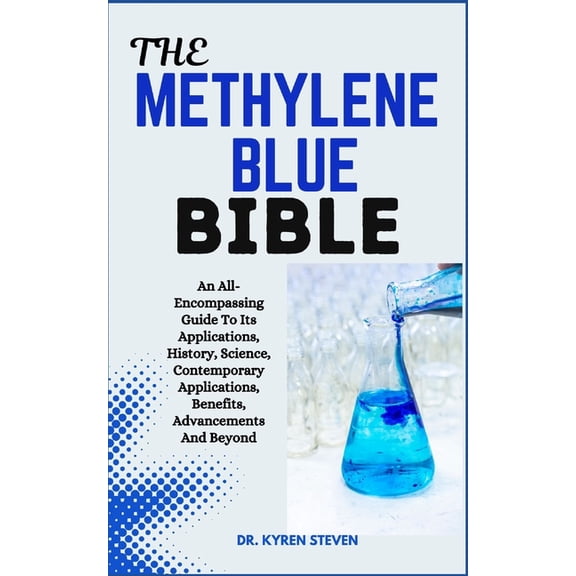The Methylene Blue Bible: An All-Encompassing Guide To Its Applications, History, Science, Contemporary Applications, Be, (Paperback)