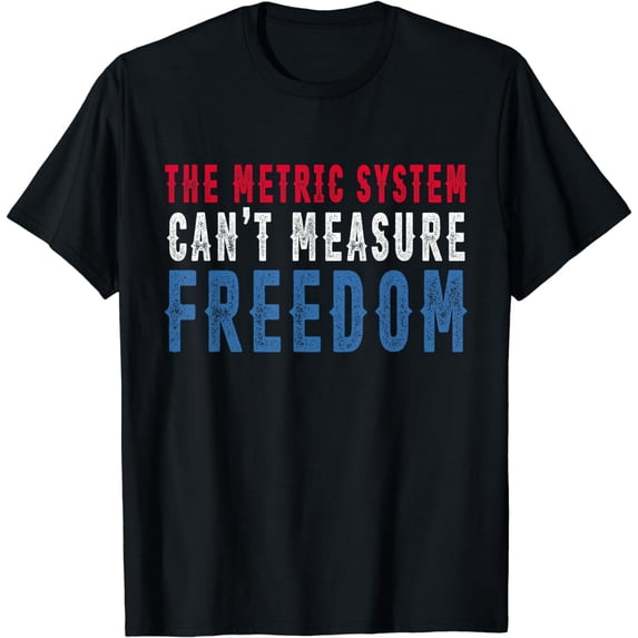 The Metric System Can't Measure Freedom 4th of July T-Shirt