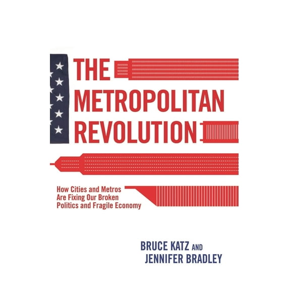The Metropolitan Revolution: How Cities and Metros Are Fixing Our Broken Politics and Fragile Economy, (Hardcover)