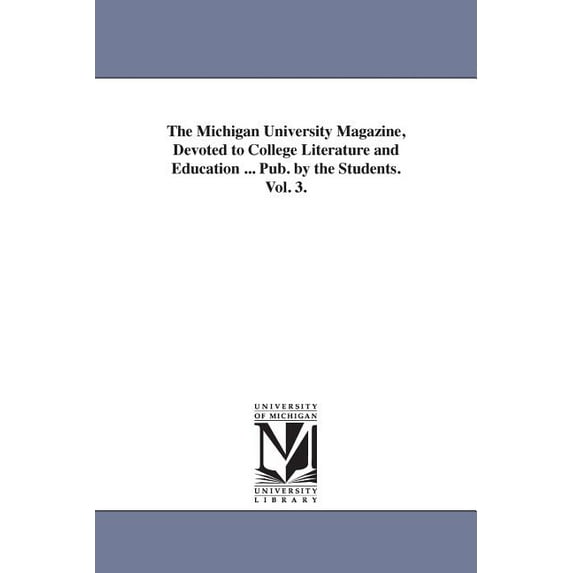 The Michigan University Magazine, Devoted to College Literature and Education ... Pub. by the Students. Vol. 3., (Paperback)