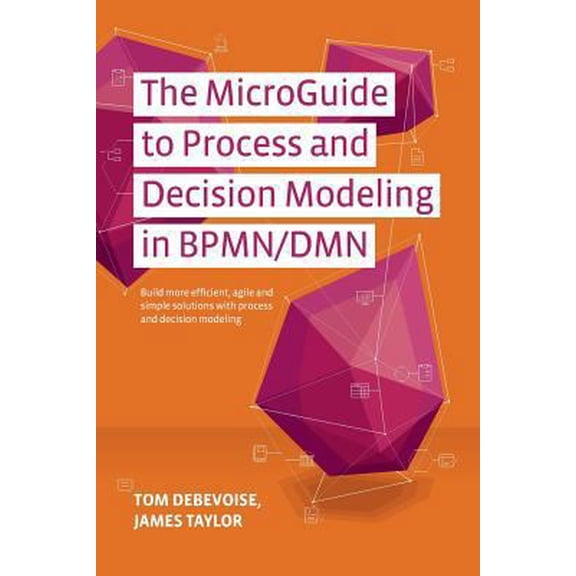 Pre-Owned The MicroGuide to Process and Decision Modeling in BPMN/DMN: Building More Effective Processes by Integrating Process Modeling with Decision Modeling (Paperback) 1502789647 9781502789648