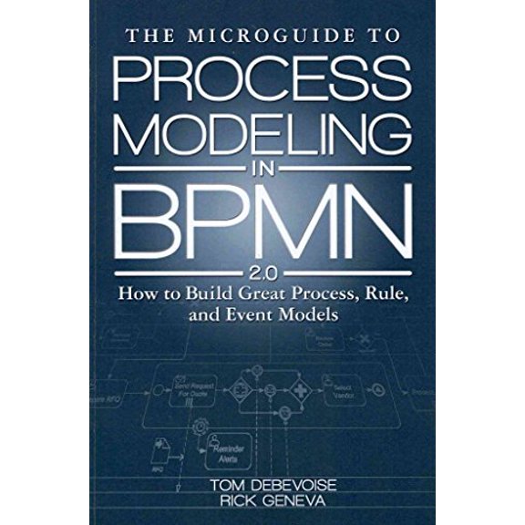 Pre-Owned The Microguide to Process Modeling in Bpmn 2.0: How to Build Great Process, Rule, and Event Models (Paperback) by MR Tom Debevoise, Rick Geneva, Dr. Richard Welke