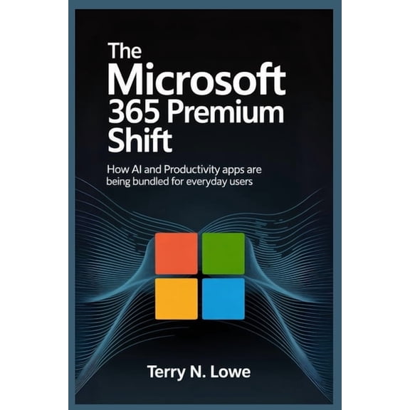 The Microsoft 365 Premium Shift: How AI and Productivity Apps Are Being Bundled for Everyday Users, (Paperback)