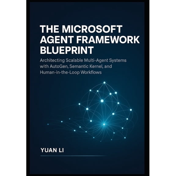 The Microsoft Agent Framework Blueprint: Architecting Scalable Multi-Agent Systems with AutoGen, Semantic Kernel, and Hu, (Paperback)