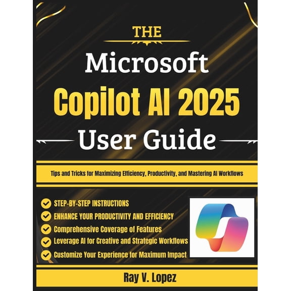 The Microsoft Copilot AI 2025 User Guide: Tips and Tricks for Maximizing Efficiency, Productivity, and Mastering AI Work, (Paperback)