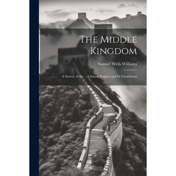 The Middle Kingdom : A Survey of the ... Chinese Empire and Its Inhabitants (Paperback)