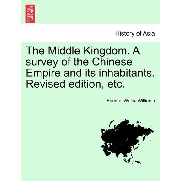 The Middle Kingdom. A survey of the Chinese Empire and its inhabitants. Revised edition, etc. VOLUME I (Paperback)