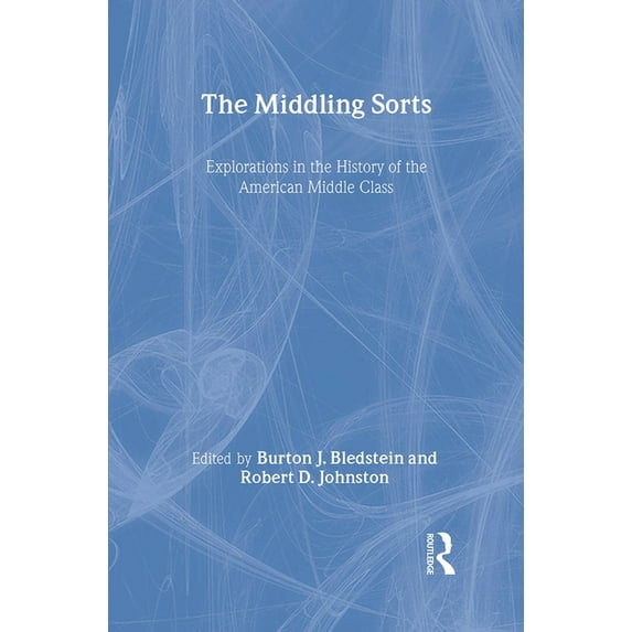 The Middling Sorts: Explorations in the History of the American Middle Class, (Hardcover)