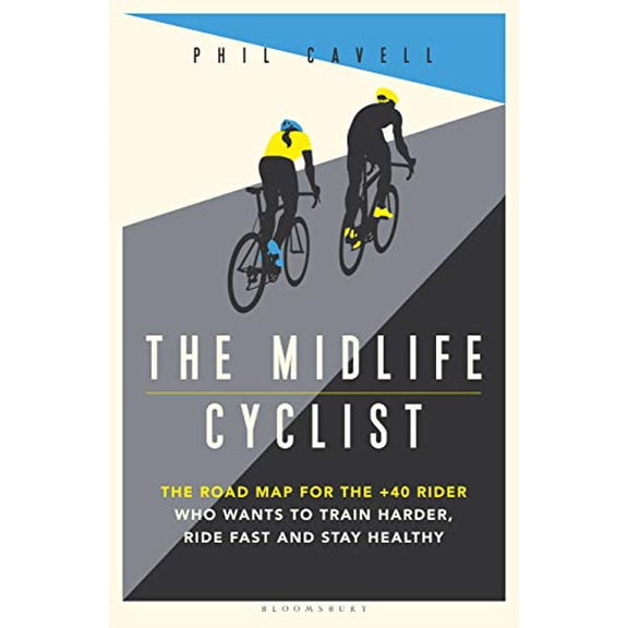 The Midlife Cyclist: The Road Map for the +40 Rider Who Wants to Train Hard, Ride Fast and Stay Healthy