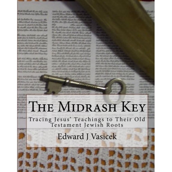The Midrash Key: Pinpointing the Old Testament Texts from Which Jesus Preached Paperback 1453765247 9781453765241 Mr. Edward J Vasicek