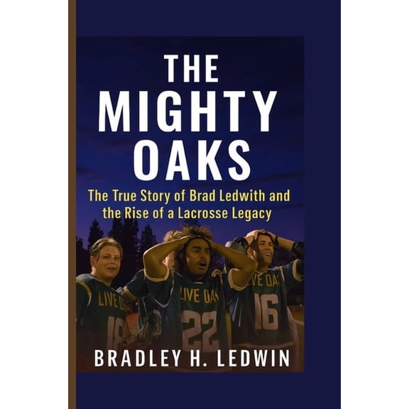 The Mighty Oaks: The True Story of Brad Ledwith and the Rise of a Lacrosse Legacy, (Paperback)