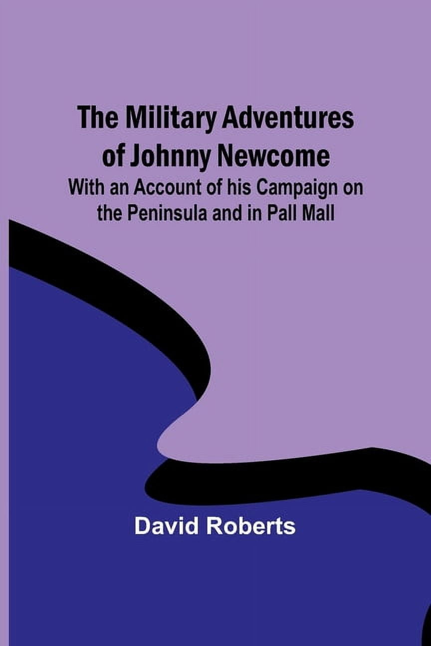 The Military Adventures of Johnny Newcome; With an Account of his Campaign on the Peninsula and in Pall Mall, (Paperback)